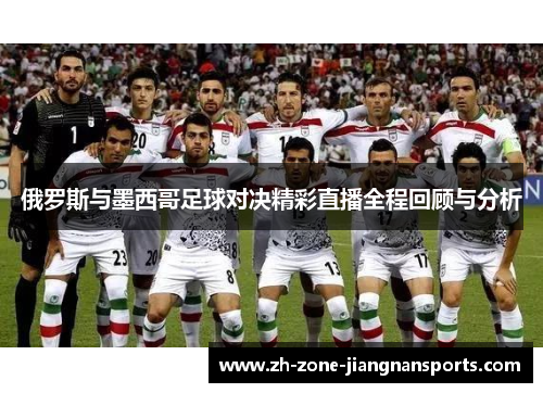 俄罗斯与墨西哥足球对决精彩直播全程回顾与分析