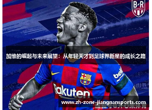 加维的崛起与未来展望：从年轻天才到足球界新星的成长之路
