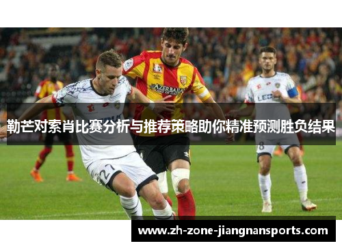 勒芒对索肖比赛分析与推荐策略助你精准预测胜负结果