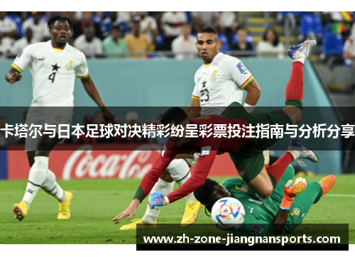 卡塔尔与日本足球对决精彩纷呈彩票投注指南与分析分享