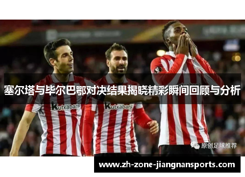 塞尔塔与毕尔巴鄂对决结果揭晓精彩瞬间回顾与分析