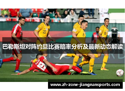 巴勒斯坦对阵约旦比赛赔率分析及最新动态解读