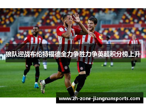 狼队迎战布伦特福德全力争胜力争英超积分榜上升