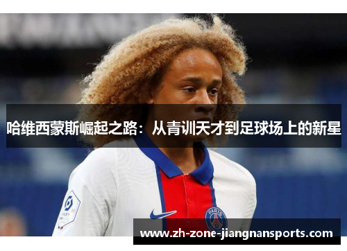 哈维西蒙斯崛起之路：从青训天才到足球场上的新星